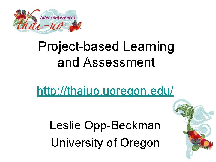 Project-based Learning and Assessment http: //thaiuo. uoregon. edu/ Leslie Opp-Beckman University of Oregon 