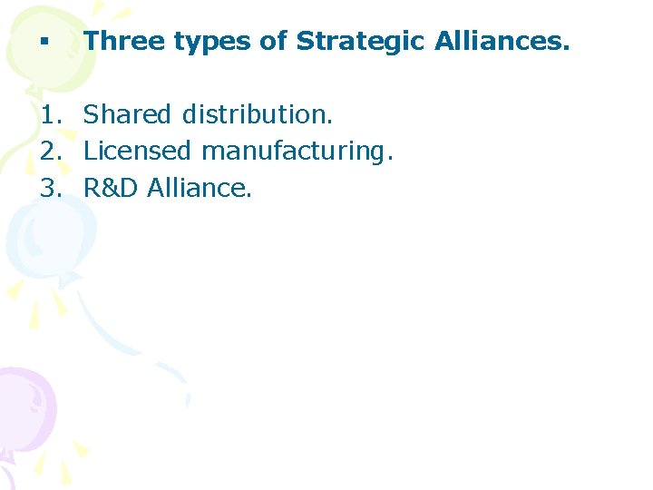 § Three types of Strategic Alliances. 1. Shared distribution. 2. Licensed manufacturing. 3. R&D