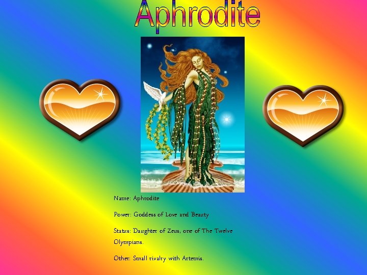 Name: Aphrodite Power: Goddess of Love and Beauty Status: Daughter of Zeus, one of