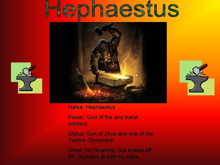 Name: Hephaestus Power: God of fire and metal workers Status: Son of Zeus and