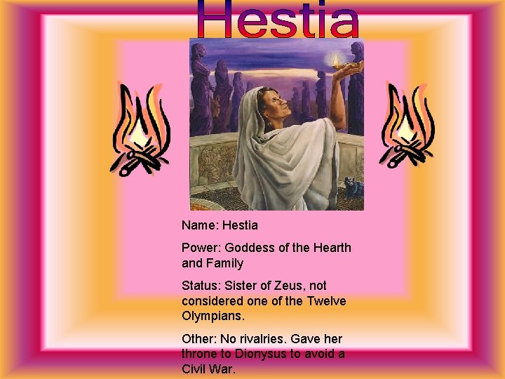 Name: Hestia Power: Goddess of the Hearth and Family Status: Sister of Zeus, not