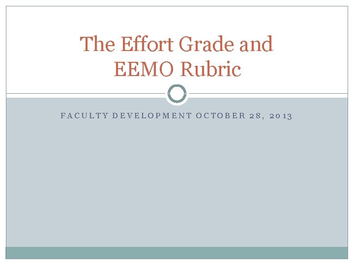 The Effort Grade and EEMO Rubric FACULTY DEVELOPMENT OCTOBER 28, 2013 