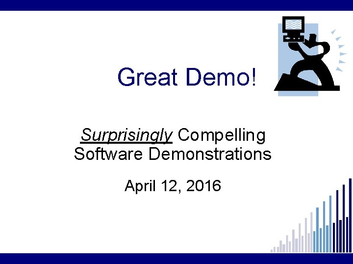 Great Demo! Surprisingly Compelling Software Demonstrations April 12, 2016 