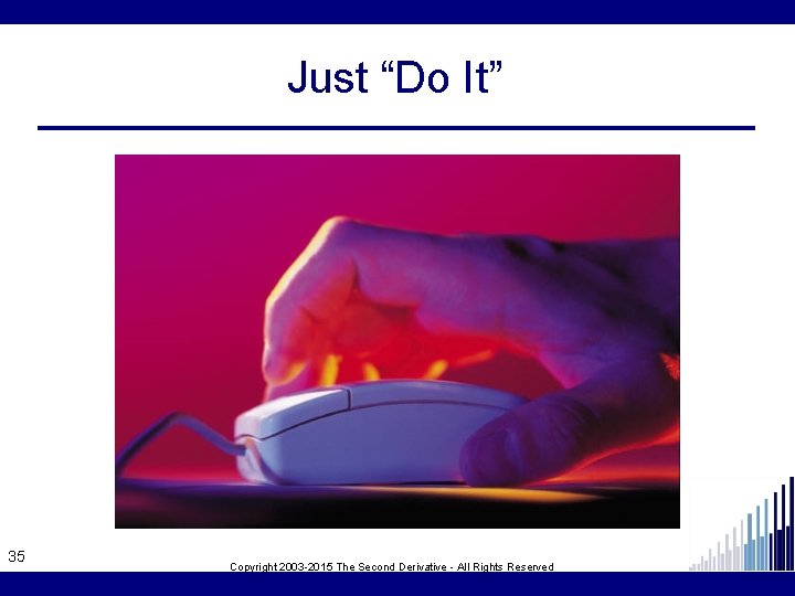 Just “Do It” 35 Copyright 2003 -2015 The Second Derivative - All Rights Reserved