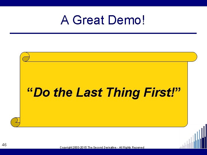 A Great Demo! “Do the Last Thing First!” 46 Copyright 2003 -2015 The Second
