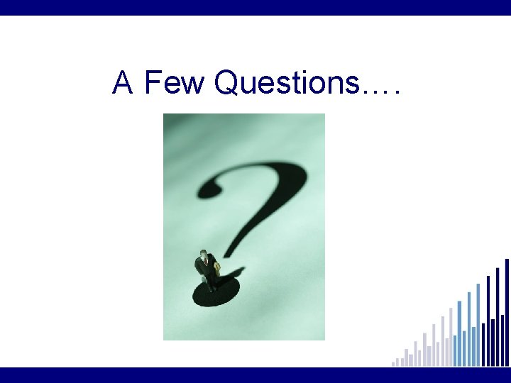 A Few Questions…. 