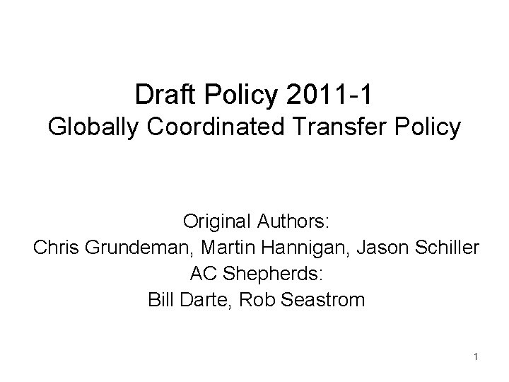 Draft Policy 2011 -1 Globally Coordinated Transfer Policy Original Authors: Chris Grundeman, Martin Hannigan,