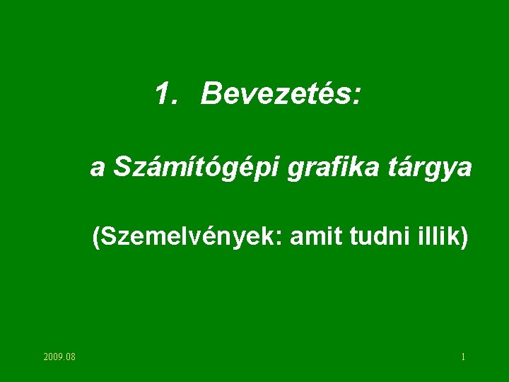 1. Bevezetés: a Számítógépi grafika tárgya (Szemelvények: amit tudni illik) 2009. 08 1 