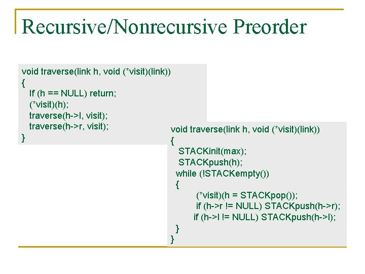 Recursive/Nonrecursive Preorder void traverse(link h, void (*visit)(link)) { If (h == NULL) return; (*visit)(h);