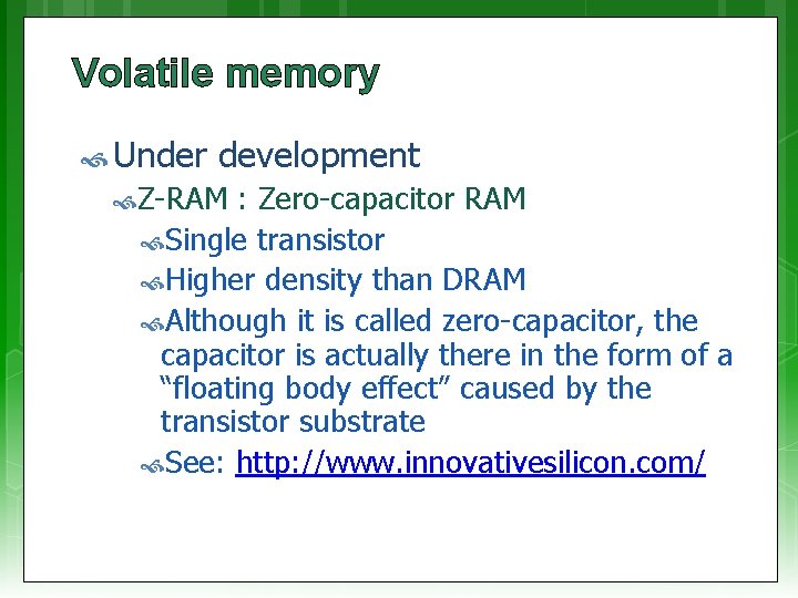 Volatile memory Under development Z-RAM : Zero-capacitor RAM Single transistor Higher density than DRAM