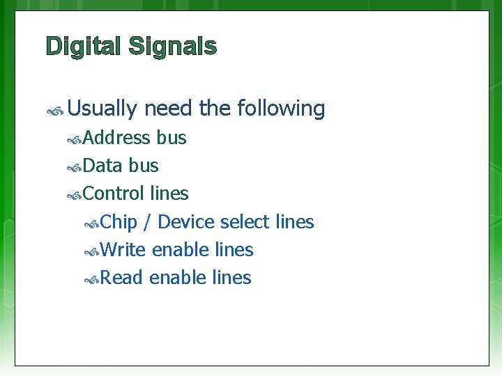 Digital Signals Usually need the following Address bus Data bus Control lines Chip /