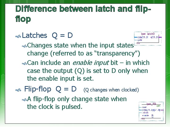 Difference between latch and flipflop Latches Q=D Changes state when the input states change