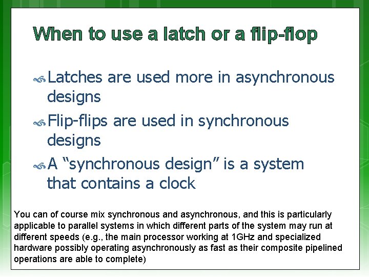 When to use a latch or a flip-flop Latches are used more in asynchronous