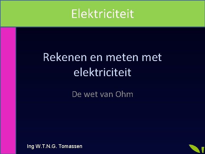 Elektriciteit Rekenen en met elektriciteit De wet van Ohm Ing W. T. N. G.