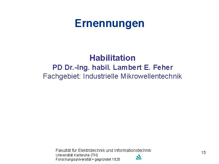 Ernennungen Habilitation PD Dr. -Ing. habil. Lambert E. Feher Fachgebiet: Industrielle Mikrowellentechnik Fakultät für