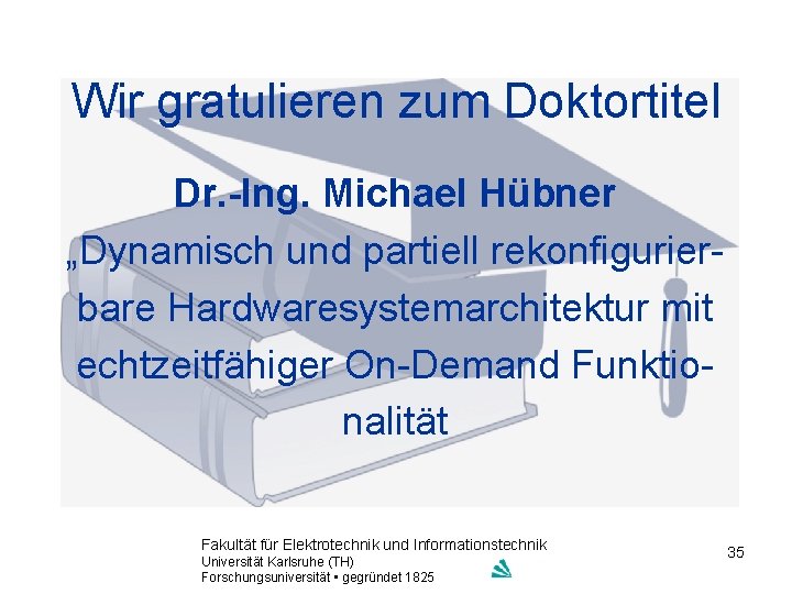 Wir gratulieren zum Doktortitel Dr. -Ing. Michael Hübner „Dynamisch und partiell rekonfigurierbare Hardwaresystemarchitektur mit