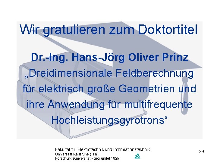 Wir gratulieren zum Doktortitel Dr. -Ing. Hans-Jörg Oliver Prinz „Dreidimensionale Feldberechnung für elektrisch große