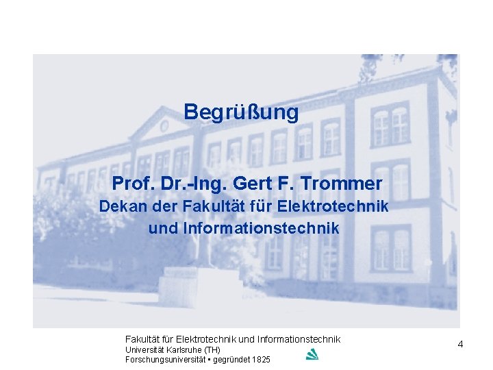 Begrüßung Prof. Dr. -Ing. Gert F. Trommer Dekan der Fakultät für Elektrotechnik und Informationstechnik