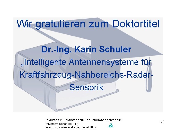 Wir gratulieren zum Doktortitel Dr. -Ing. Karin Schuler „Intelligente Antennensysteme für Kraftfahrzeug-Nahbereichs-Radar. Sensorik Fakultät