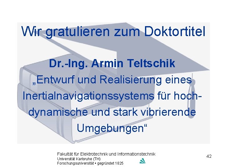 Wir gratulieren zum Doktortitel Dr. -Ing. Armin Teltschik „Entwurf und Realisierung eines Inertialnavigationssystems für