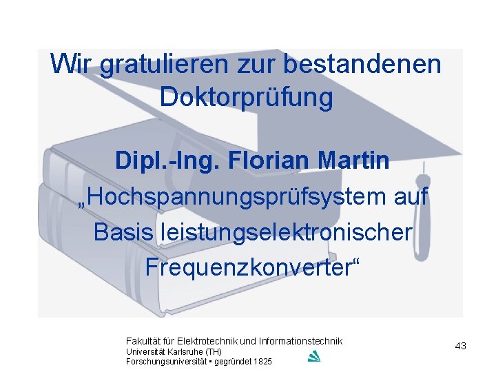 Wir gratulieren zur bestandenen Doktorprüfung Dipl. -Ing. Florian Martin „Hochspannungsprüfsystem auf Basis leistungselektronischer Frequenzkonverter“