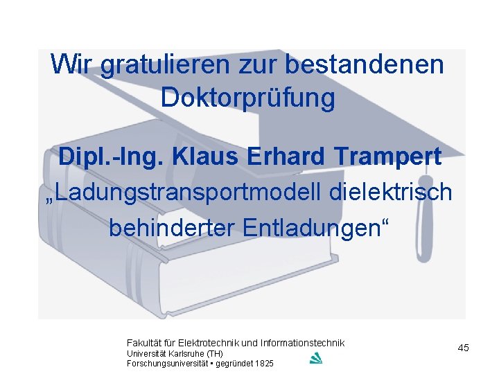 Wir gratulieren zur bestandenen Doktorprüfung Dipl. -Ing. Klaus Erhard Trampert „Ladungstransportmodell dielektrisch behinderter Entladungen“