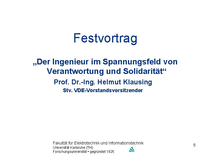 Festvortrag „Der Ingenieur im Spannungsfeld von Verantwortung und Solidarität“ Prof. Dr. -Ing. Helmut Klausing