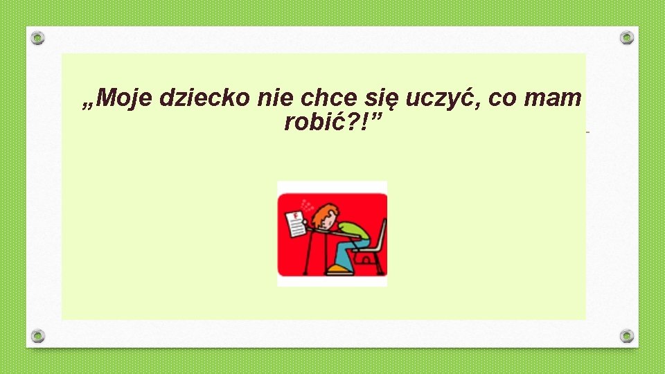 „Moje dziecko nie chce się uczyć, co mam robić? !” „ 