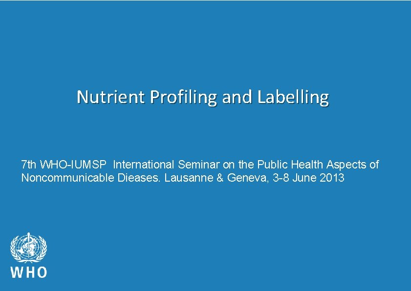 Nutrient Profiling and Labelling 7 th WHO-IUMSP International Seminar on the Public Health Aspects Nutrient Profiling and Labelling 7 th WHO-IUMSP International Seminar on the Public Health Aspects