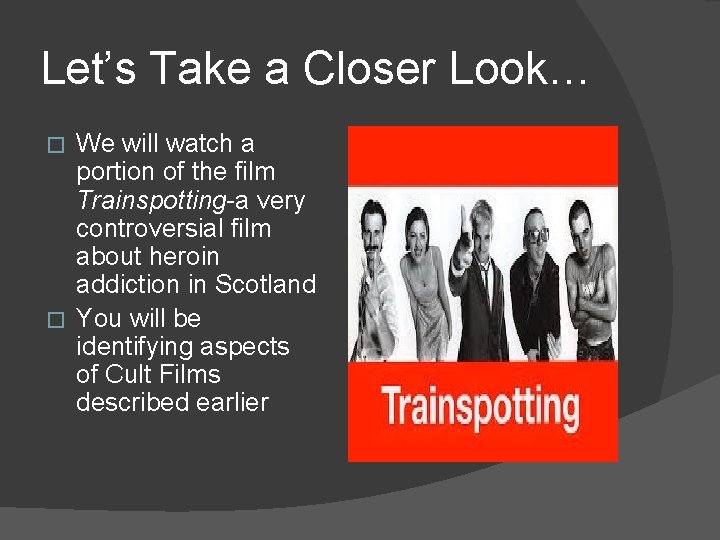 Let’s Take a Closer Look… We will watch a portion of the film Trainspotting-a