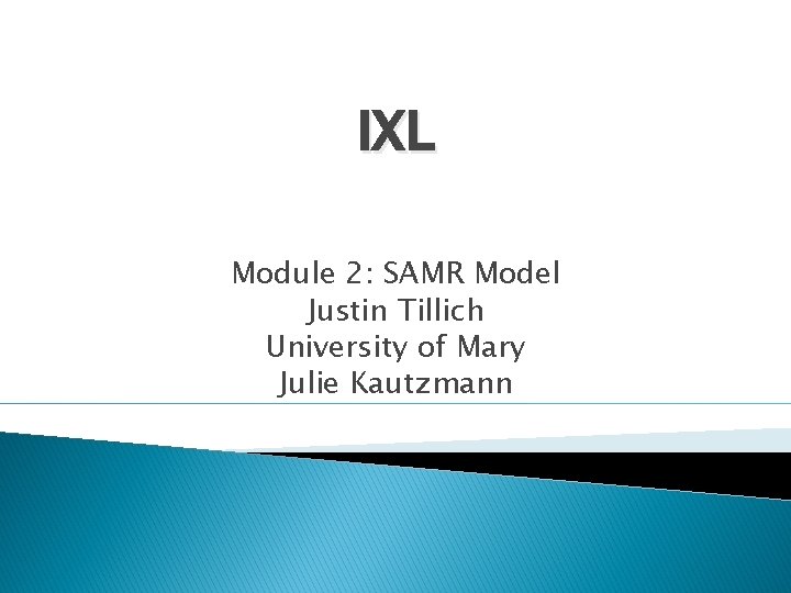 IXL Module 2: SAMR Model Justin Tillich University of Mary Julie Kautzmann 