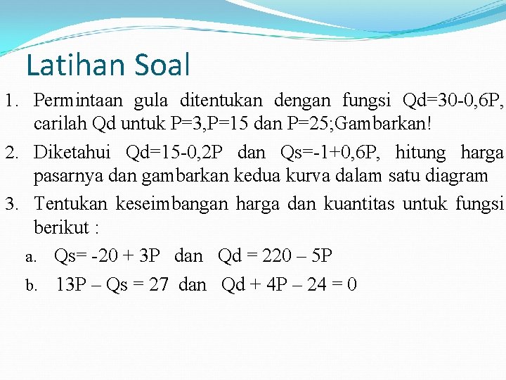 Latihan Soal 1. Permintaan gula ditentukan dengan fungsi Qd=30 -0, 6 P, carilah Qd