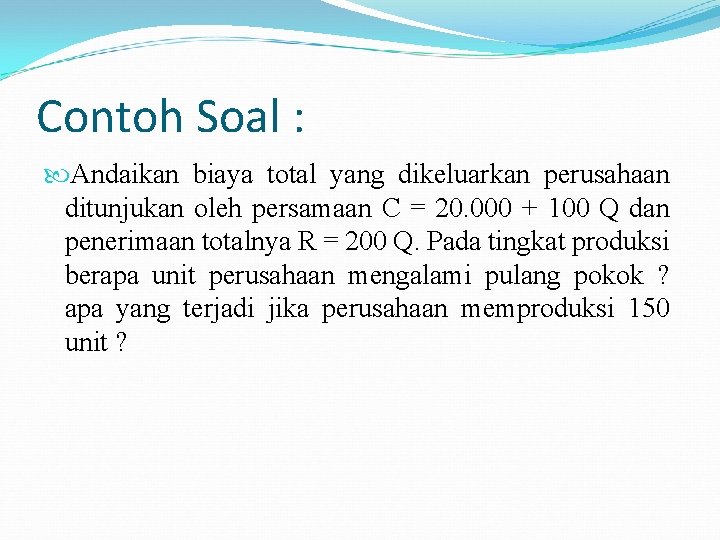 Contoh Soal : Andaikan biaya total yang dikeluarkan perusahaan ditunjukan oleh persamaan C =