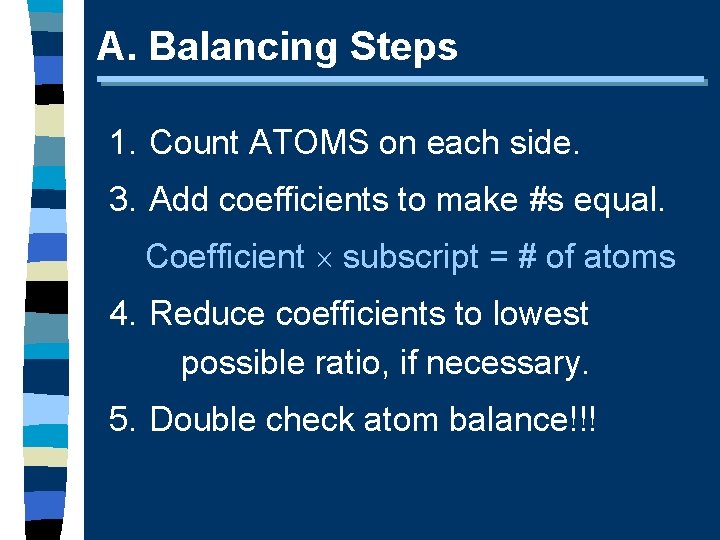 A. Balancing Steps 1. Count ATOMS on each side. 3. Add coefficients to make