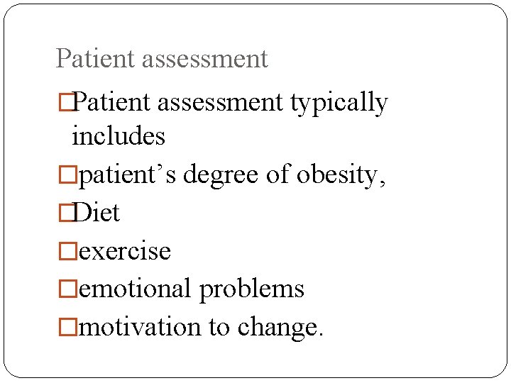 Patient assessment �Patient assessment typically includes �patient’s degree of obesity, �Diet �exercise �emotional problems