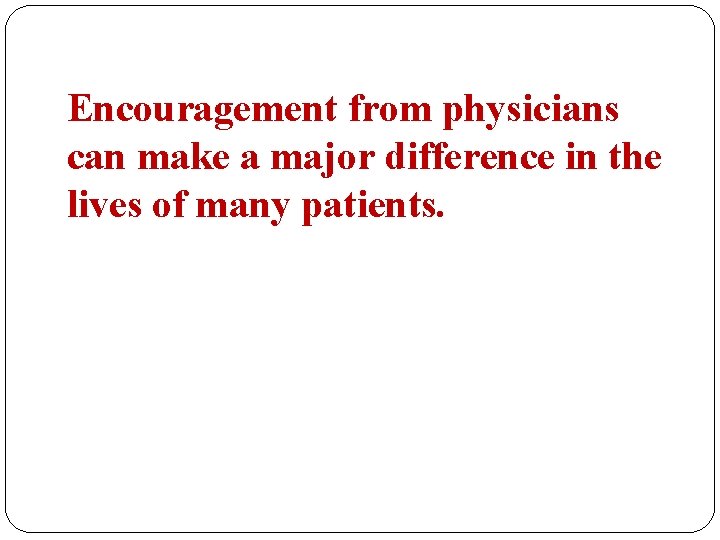 Encouragement from physicians can make a major difference in the lives of many patients.