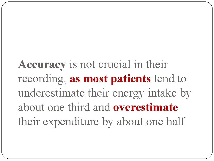 Accuracy is not crucial in their recording, as most patients tend to underestimate their