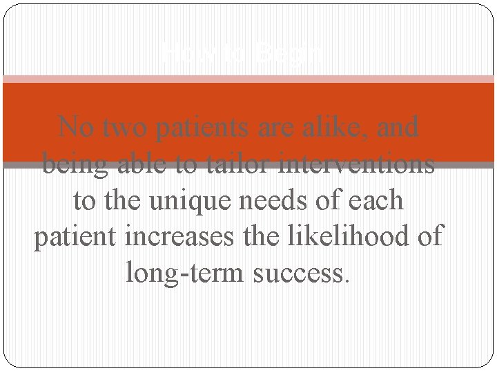 How to Begin No two patients are alike, and being able to tailor interventions