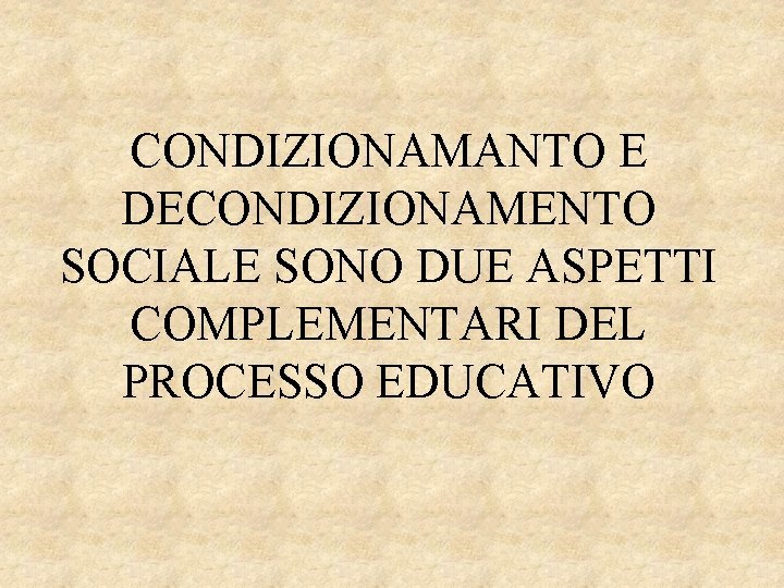 CONDIZIONAMANTO E DECONDIZIONAMENTO SOCIALE SONO DUE ASPETTI COMPLEMENTARI DEL PROCESSO EDUCATIVO 