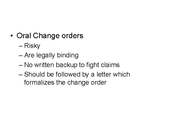  • Oral Change orders – Risky – Are legally binding – No written