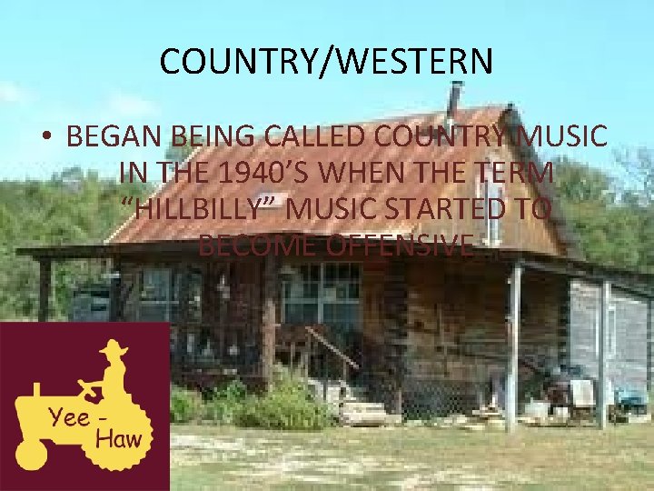 COUNTRY/WESTERN • BEGAN BEING CALLED COUNTRY MUSIC IN THE 1940’S WHEN THE TERM “HILLBILLY”