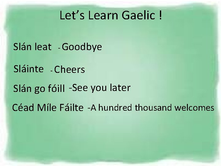 Let’s Learn Gaelic ! Slán leat - Goodbye Sláinte - Cheers Slán go fóill