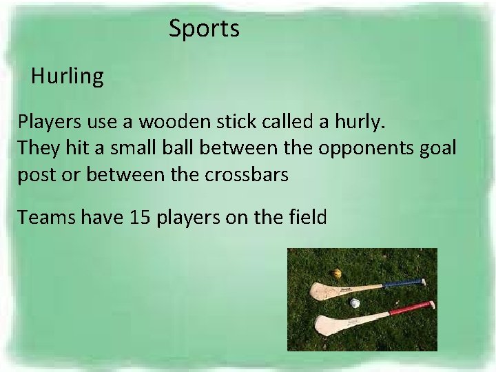 Sports Hurling Players use a wooden stick called a hurly. They hit a small