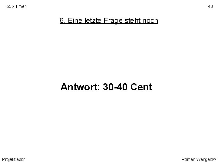 -555 Timer- 40 6. Eine letzte Frage steht noch Antwort: 30 -40 Cent Projektlabor