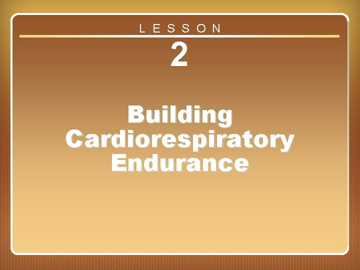 L E S S O N 2 Building Cardiorespiratory Endurance Lesson 2 