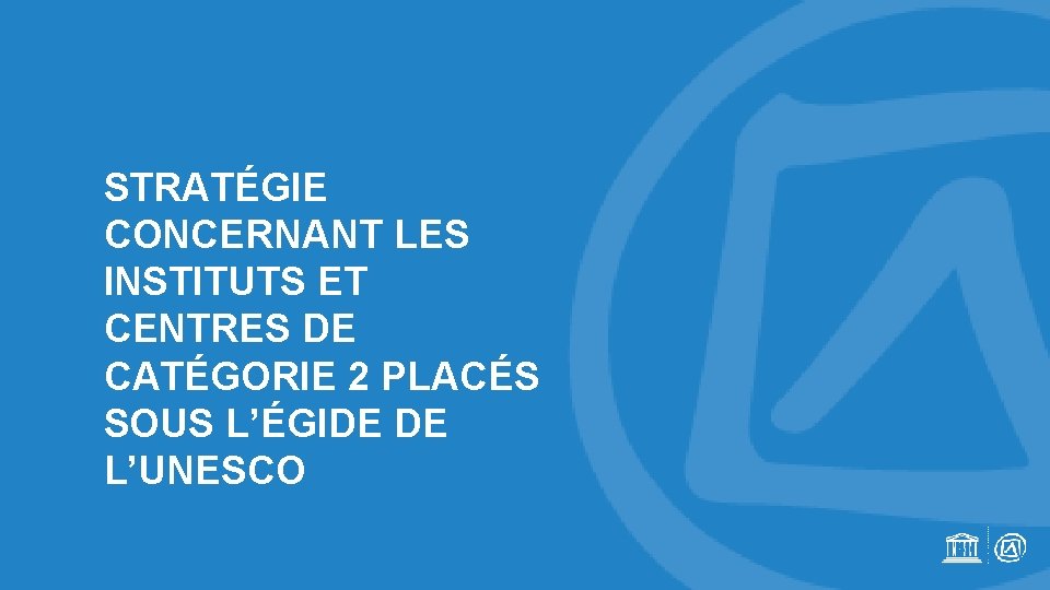 STRATÉGIE CONCERNANT LES INSTITUTS ET CENTRES DE CATÉGORIE 2 PLACÉS SOUS L’ÉGIDE DE L’UNESCO