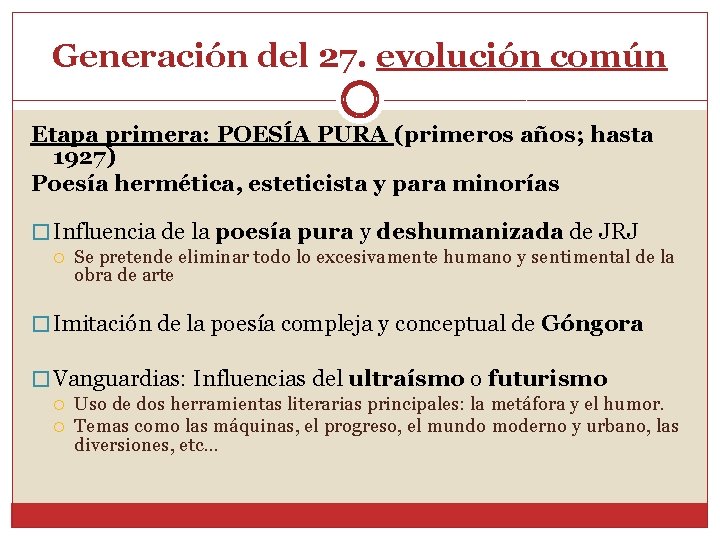 Generación del 27. evolución común Etapa primera: POESÍA PURA (primeros años; hasta 1927) Poesía