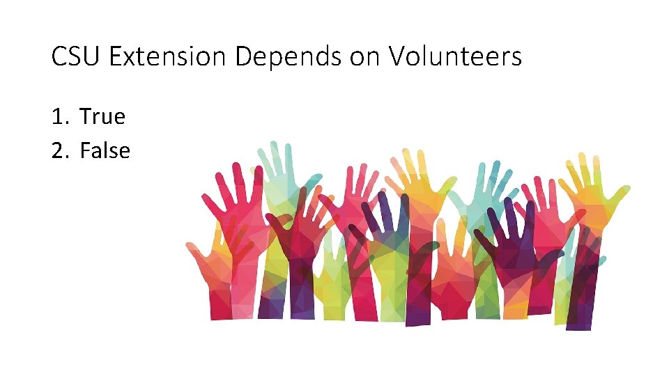 CSU Extension Depends on Volunteers 1. True 2. False 