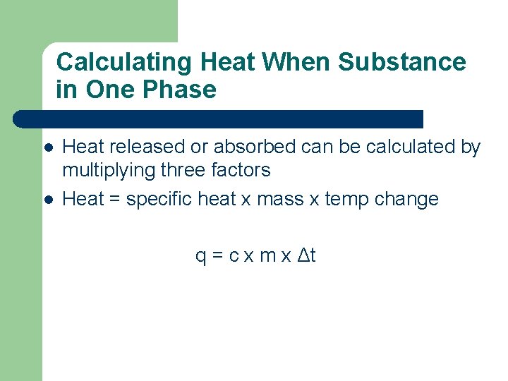 Calculating Heat When Substance in One Phase l l Heat released or absorbed can
