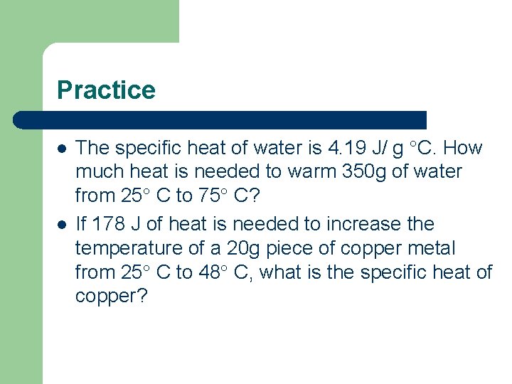 Practice l l The specific heat of water is 4. 19 J/ g C.